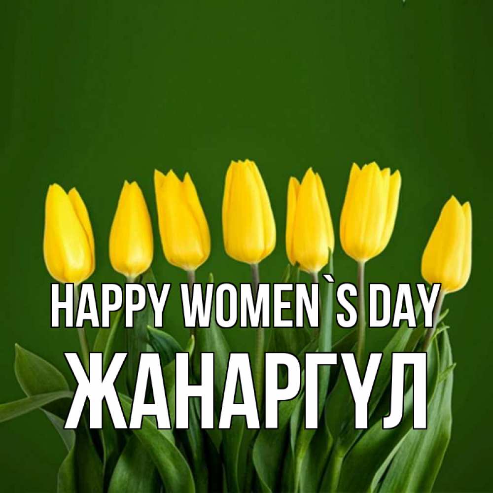 Greetings card с именем, ЖАНАРГҮЛ happy women`s day желтого цвета 3 Greetings with text for free download 
